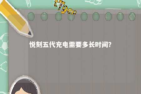 悦刻五代充电需要多长时间？ 